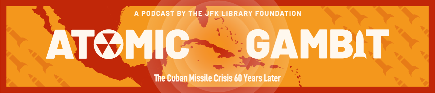 A podcast by the JFK Library Foundation - Atomic Gambit: The Cuban Missile Crisis 60 Years Later