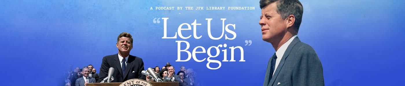 a podcast by the JFK Library Foundation - "Let Us Begin"